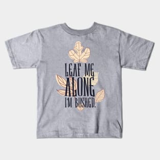 Leaf me alone i'm bushed Kids T-Shirt